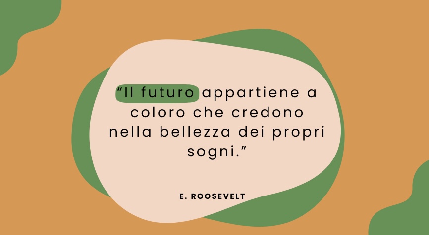 Grafica con citazione di Eleanor Roosevelt: Il futuro appartiene a coloro che credono alla bellezza dei propri sogni.